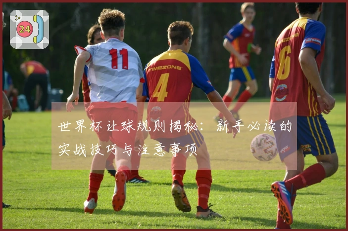 世界杯让球规则揭秘：新手必读的实战技巧与注意事项