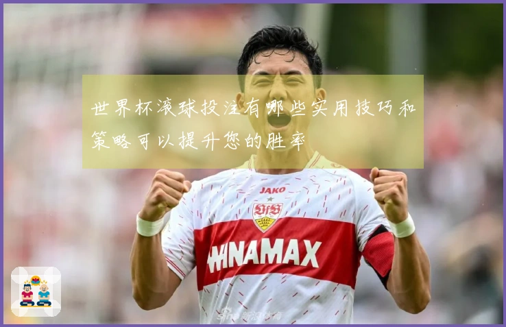 世界杯滚球投注有哪些实用技巧和策略可以提升您的胜率