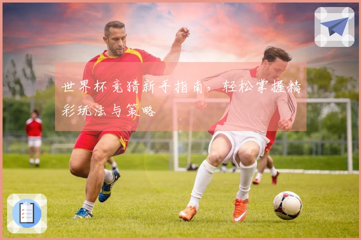 世界杯竞猜新手指南，轻松掌握精彩玩法与策略
