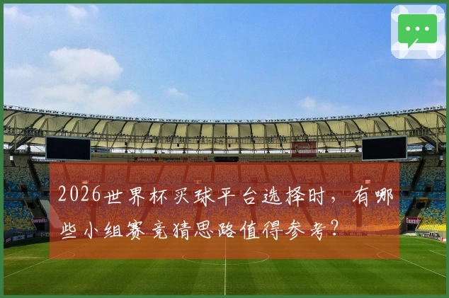 2026世界杯买球平台选择时，有哪些小组赛竞猜思路值得参考？