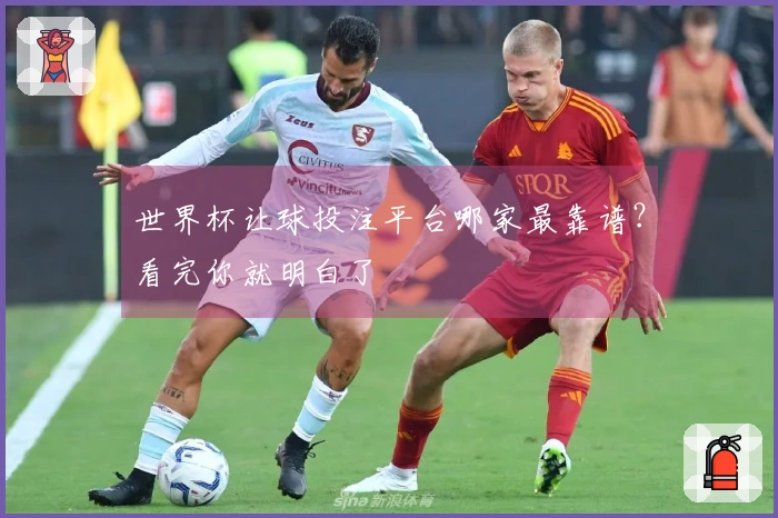 世界杯让球投注平台哪家最靠谱？看完你就明白了