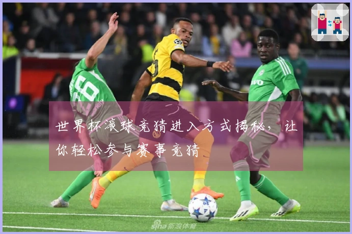 世界杯滚球竞猜进入方式揭秘，让你轻松参与赛事竞猜