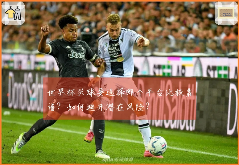 世界杯买球要选择哪个平台比较靠谱？如何避开潜在风险？
