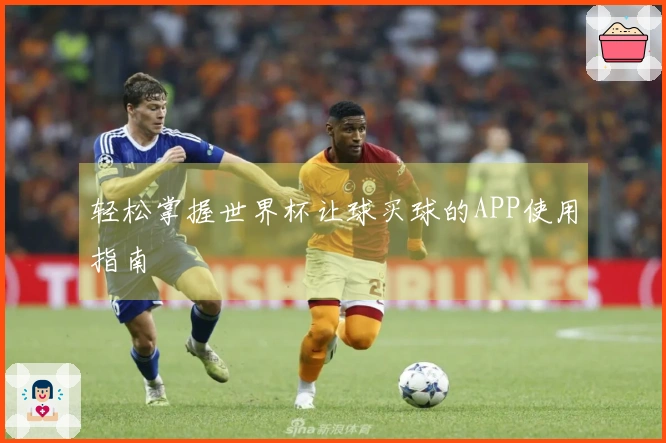 轻松掌握世界杯让球买球的APP使用指南