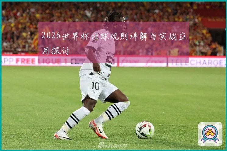 2026世界杯让球规则详解与实战应用探讨