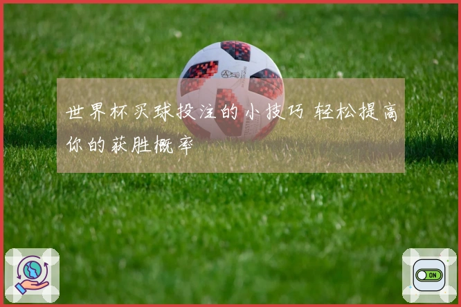 世界杯买球投注的小技巧 轻松提高你的获胜概率