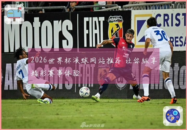 2026世界杯滚球网站推荐 让你纵享精彩赛事体验