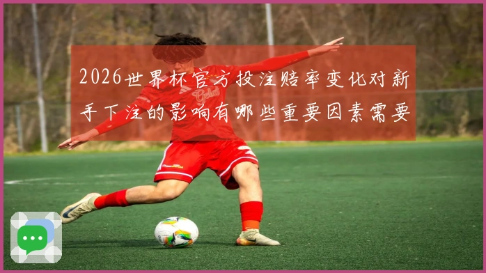 2026世界杯官方投注赔率变化对新手下注的影响有哪些重要因素需要关注