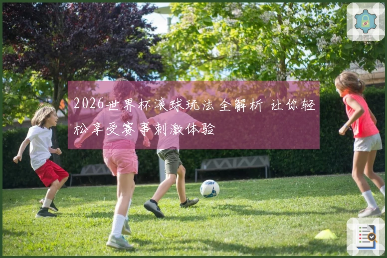 2026世界杯滚球玩法全解析 让你轻松享受赛事刺激体验