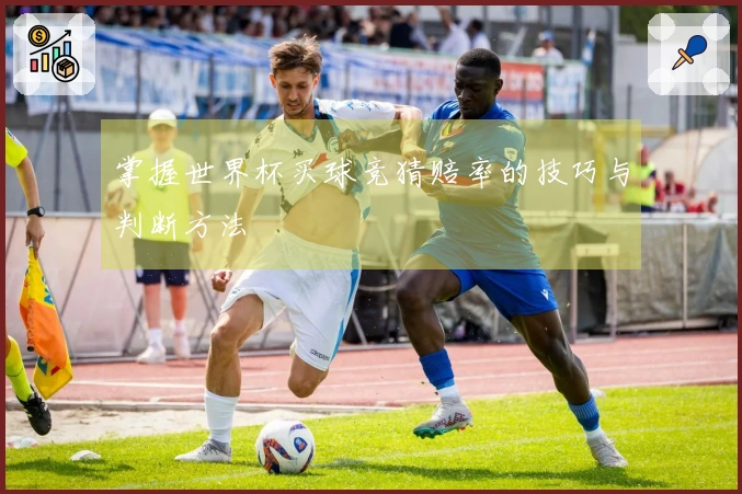 掌握世界杯买球竞猜赔率的技巧与判断方法