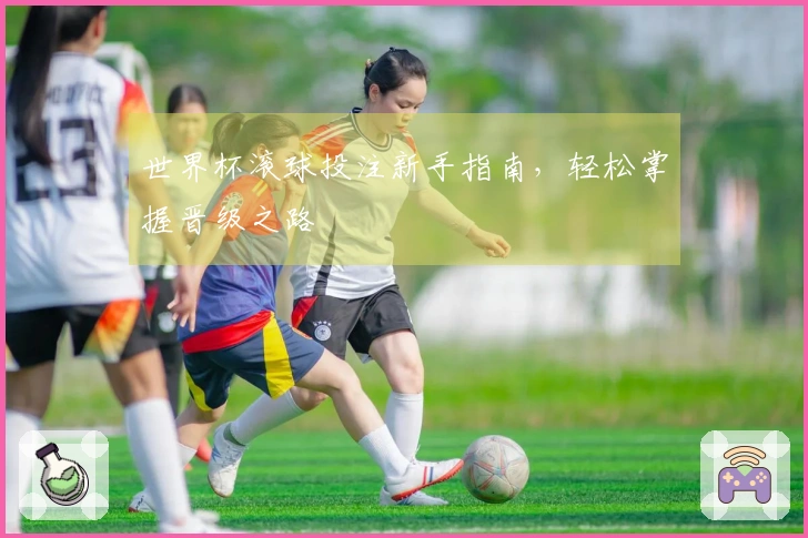 世界杯滚球投注新手指南，轻松掌握晋级之路