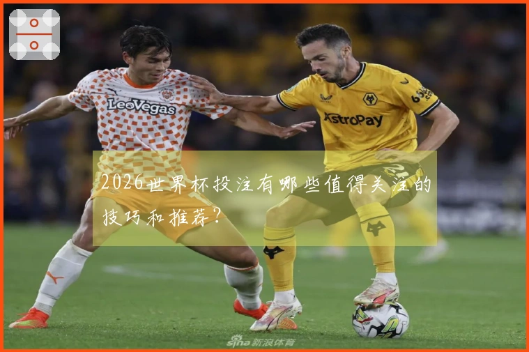 2026世界杯投注有哪些值得关注的技巧和推荐？