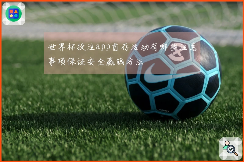 世界杯投注app首存活动有哪些注意事项保证安全赢钱方法