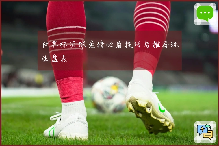 世界杯买球竞猜必看技巧与推荐玩法盘点