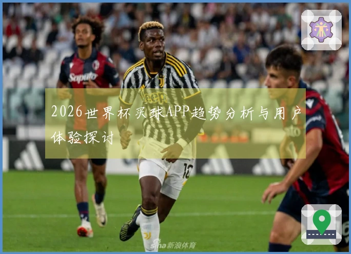 2026世界杯买球APP趋势分析与用户体验探讨