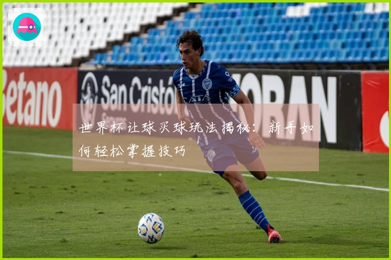 世界杯让球买球玩法揭秘：新手如何轻松掌握技巧