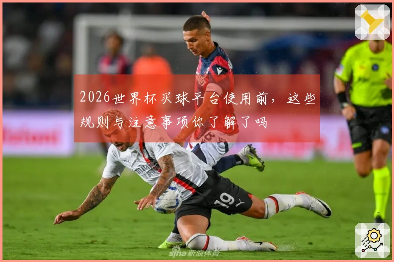 2026世界杯买球平台使用前，这些规则与注意事项你了解了吗