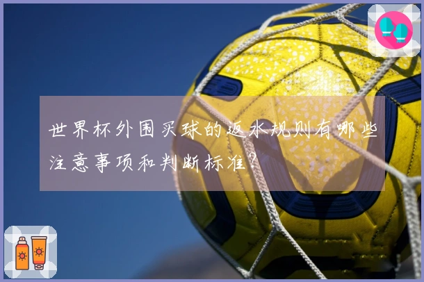 世界杯外围买球的返水规则有哪些注意事项和判断标准？