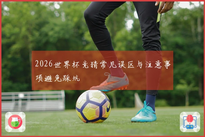 2026世界杯竞猜常见误区与注意事项避免踩坑