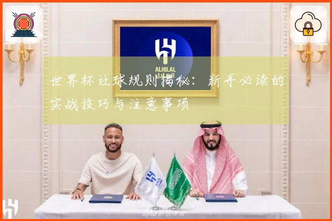 世界杯让球规则揭秘：新手必读的实战技巧与注意事项