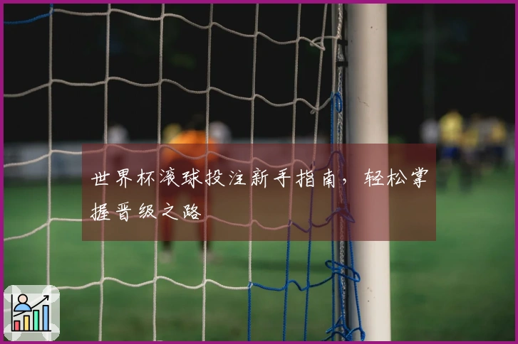 世界杯滚球投注新手指南，轻松掌握晋级之路