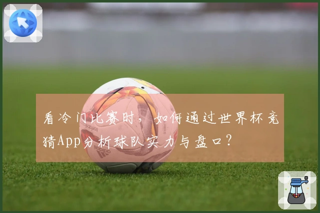 看冷门比赛时，如何通过世界杯竞猜App分析球队实力与盘口？