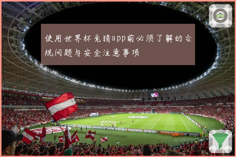 使用世界杯竞猜app前必须了解的合规问题与安全注意事项