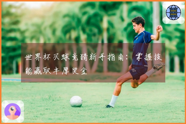 世界杯买球竞猜新手指南：掌握技能赢取丰厚奖金
