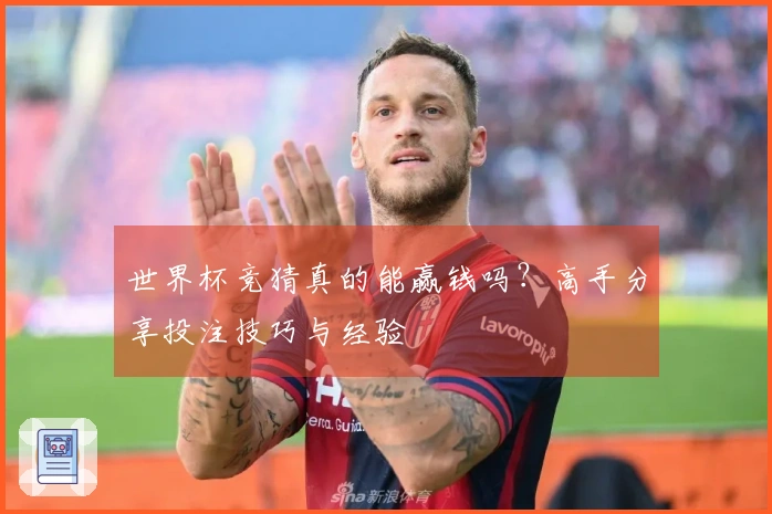 世界杯竞猜真的能赢钱吗？高手分享投注技巧与经验