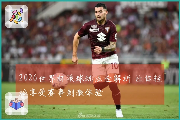 2026世界杯滚球玩法全解析 让你轻松享受赛事刺激体验