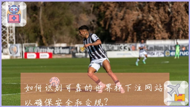 如何识别可靠的世界杯下注网站，以确保安全和合规？