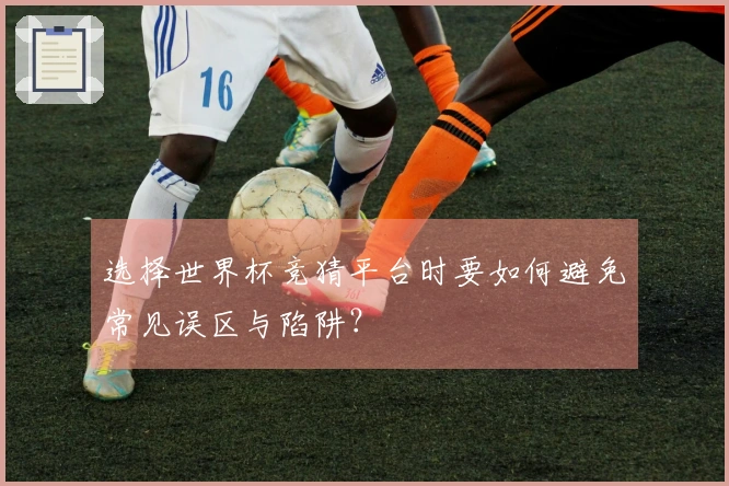 选择世界杯竞猜平台时要如何避免常见误区与陷阱？