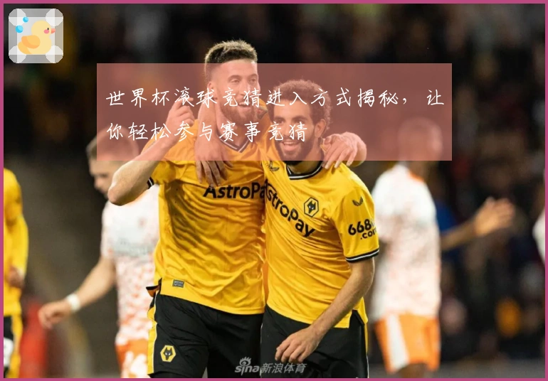 世界杯滚球竞猜进入方式揭秘，让你轻松参与赛事竞猜