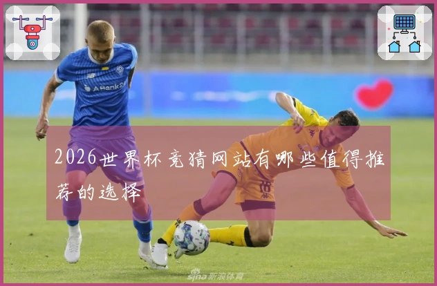 2026世界杯竞猜网站有哪些值得推荐的选择