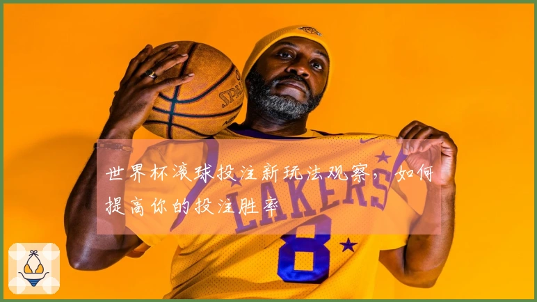 世界杯滚球投注新玩法观察，如何提高你的投注胜率