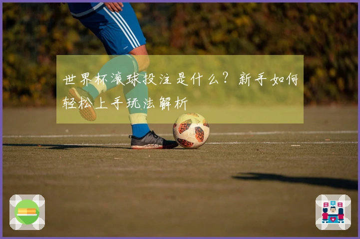 世界杯滚球投注是什么？新手如何轻松上手玩法解析