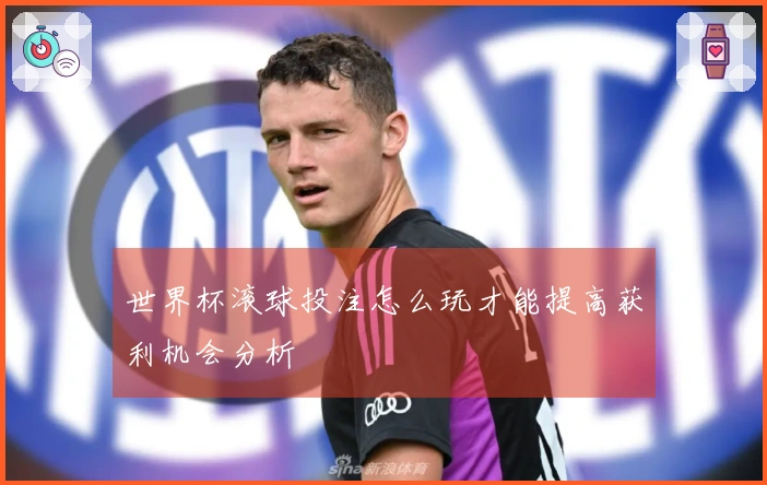 世界杯滚球投注怎么玩才能提高获利机会分析