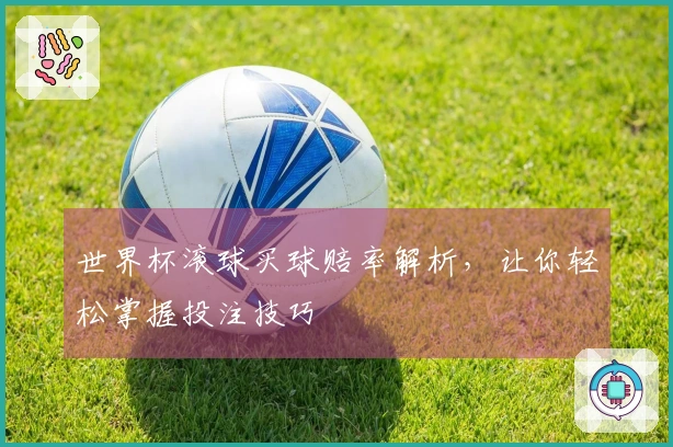 世界杯滚球买球赔率解析，让你轻松掌握投注技巧