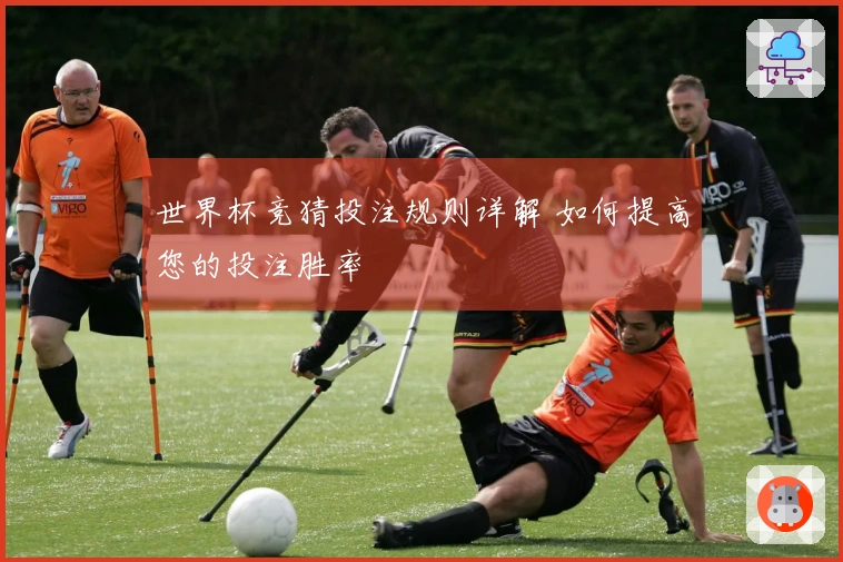 世界杯竞猜投注规则详解 如何提高您的投注胜率