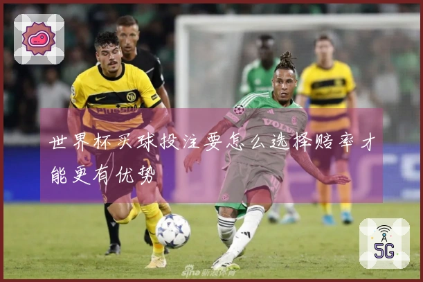 世界杯买球投注要怎么选择赔率才能更有优势