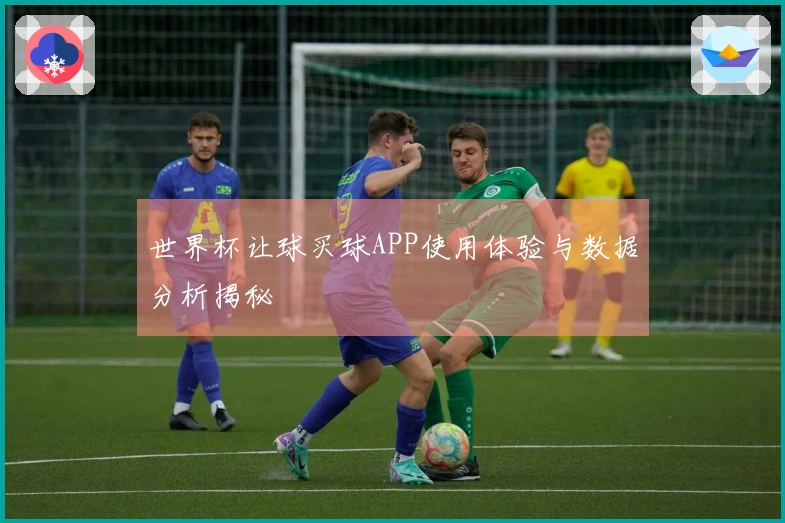 世界杯让球买球APP使用体验与数据分析揭秘