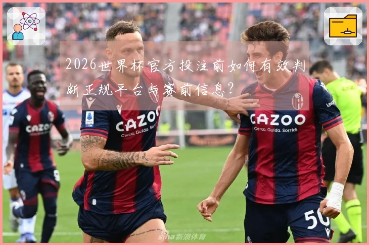 2026世界杯官方投注前如何有效判断正规平台与赛前信息？