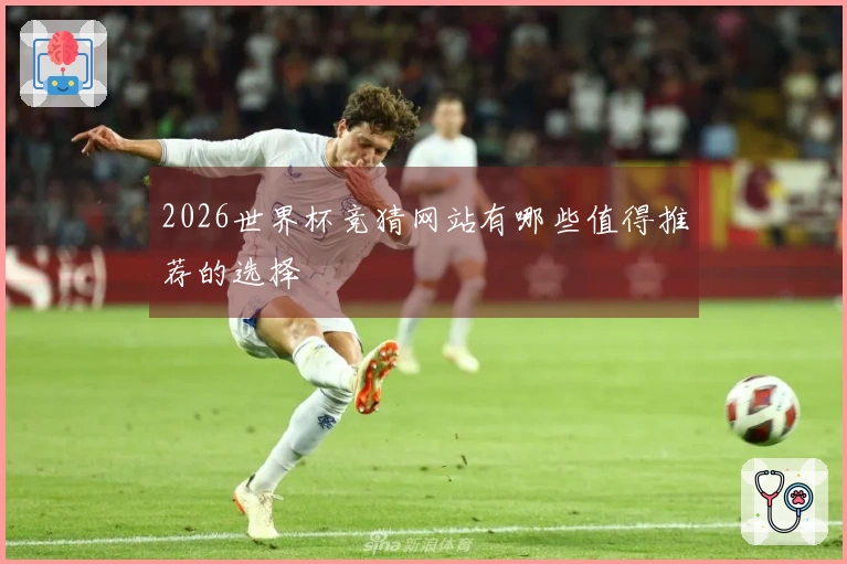2026世界杯竞猜网站有哪些值得推荐的选择