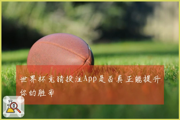 世界杯竞猜投注App是否真正能提升你的胜率