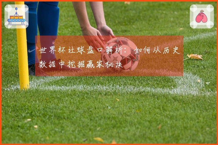 世界杯让球盘口解析：如何从历史数据中挖掘赢家秘诀