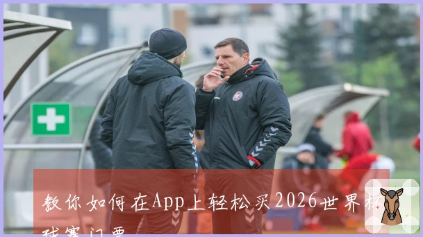 教你如何在App上轻松买2026世界杯球赛门票