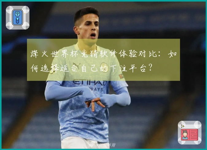 烽火世界杯竞猜软件体验对比：如何选择适合自己的下注平台？
