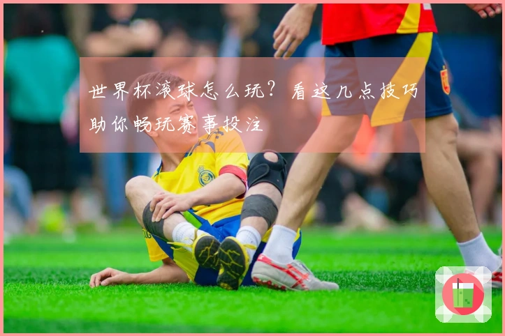 世界杯滚球怎么玩？看这几点技巧助你畅玩赛事投注