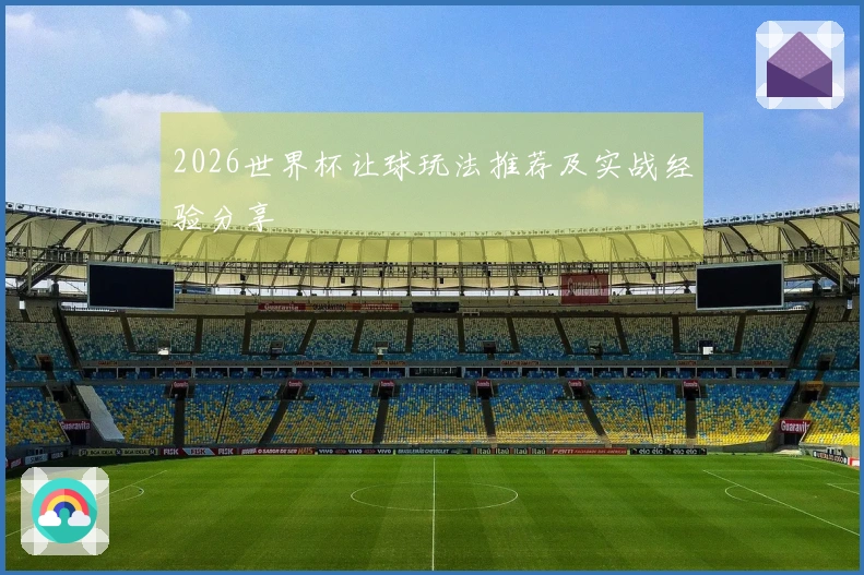 2026世界杯让球玩法推荐及实战经验分享
