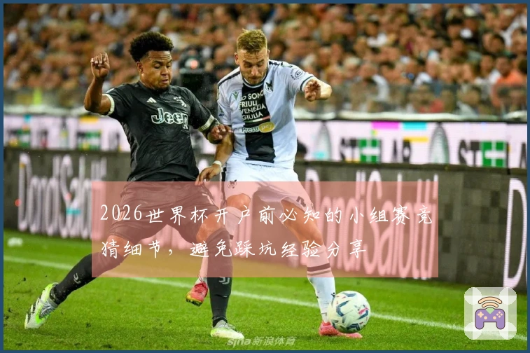 2026世界杯开户前必知的小组赛竞猜细节，避免踩坑经验分享